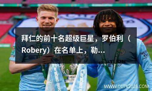 拜仁的前十名超级巨星，罗伯利（Robery）在名单上，勒万多夫斯基（Lewandowski
