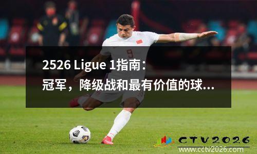 2526 Ligue 1指南：冠军，降级战和最有价值的球员