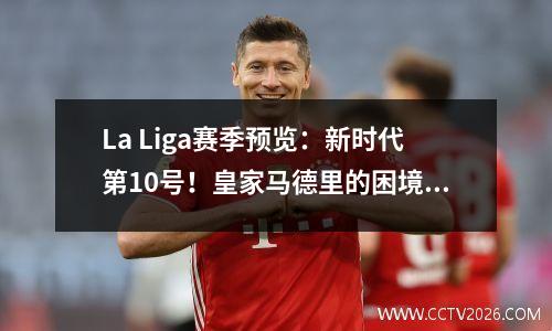 La Liga赛季预览：新时代第10号！皇家马德里的困境巴塞罗那的困境，56团队降级