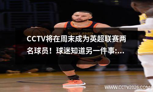 CCTV将在周末成为英超联赛两名球员！球迷知道另一件事:英超联赛被阻止