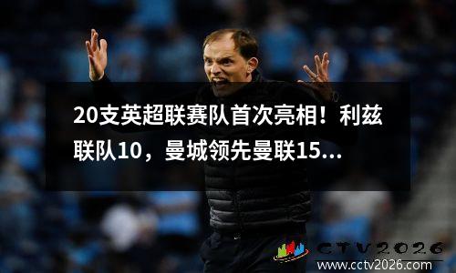 20支英超联赛队首次亮相！利兹联队10，曼城领先曼联15分