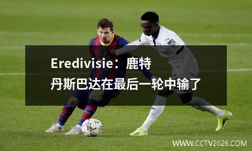 Eredivisie：鹿特丹斯巴达在最后一轮中输了
