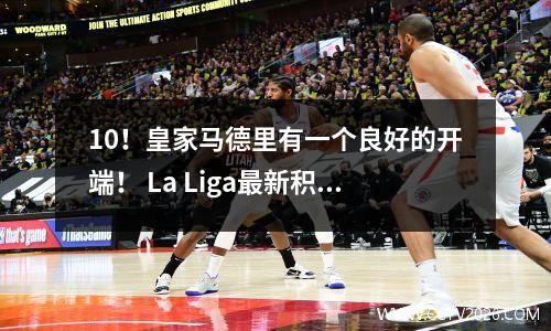 10！皇家马德里有一个良好的开端！ La Liga最新积分发布：巴塞罗那领先皇家马德里第8