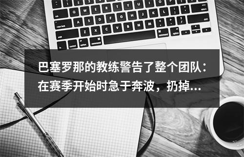 巴塞罗那的教练警告了整个团队：在赛季开始时急于奔波，扔掉了皇马！西甲赢得90分赢得冠军