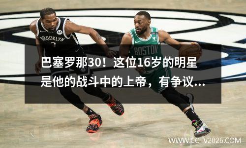 巴塞罗那30！这位16岁的明星是他的战斗中的上帝，有争议的红牌+一台美妙的弧线，西甲改变了吗？