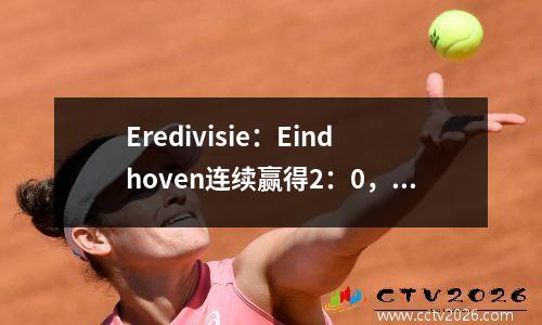 Eredivisie：Eindhoven连续赢得2：0，Ajax Drew 2：2，Feyenoord 2：1