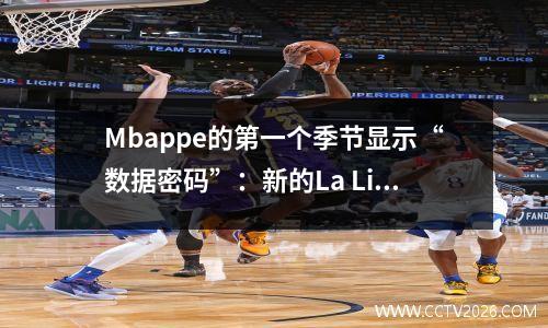 Mbappe的第一个季节显示“数据密码”：新的La Liga超级巨星模式中的解码更改？