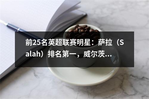 前25名英超联赛明星：萨拉（Salah）排名第一，威尔茨（Wiltz