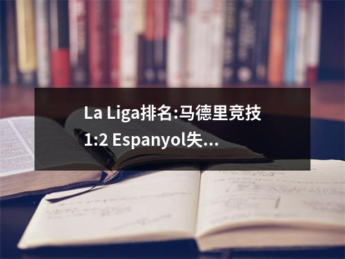La Liga排名:马德里竞技1:2 Espanyol失败了，Biba 3:2 Sevilla，Getafe 2:0
