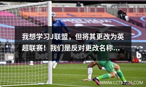 我想学习J联盟，但将其更改为英超联赛！我们是反对更改名称还是中立名称？