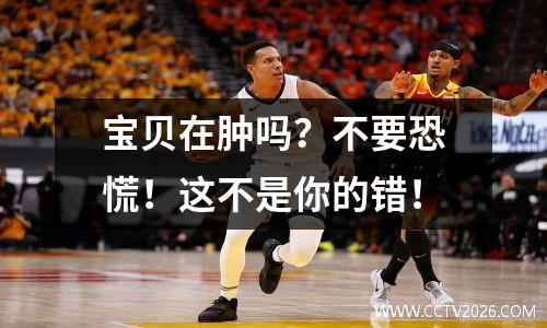 宝贝在肿吗？不要恐慌！这不是你的错！