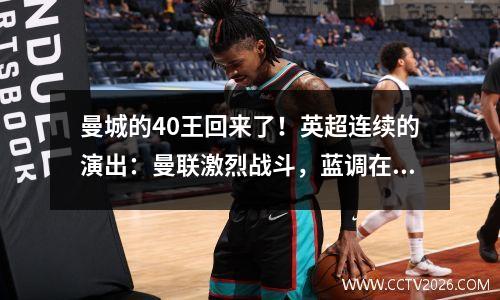 曼城的40王回来了！英超连续的演出：曼联激烈战斗，蓝调在同一城市