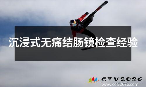 沉浸式无痛结肠镜检查经验