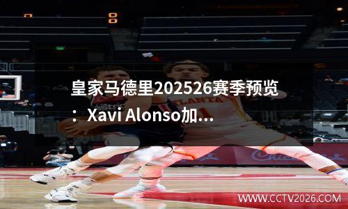 皇家马德里202526赛季预览：Xavi Alonso加入了他的才华参加La Liga