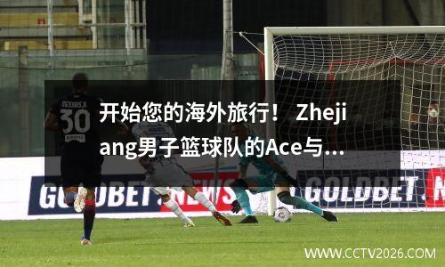开始您的海外旅行！ Zhejiang男子篮球队的Ace与La Liga一起在内部，未来值得期待