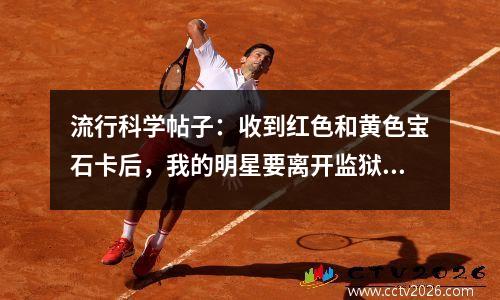 流行科学帖子：收到红色和黄色宝石卡后，我的明星要离开监狱需要多长时间？