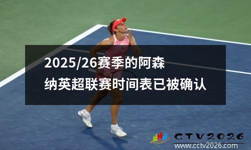 2025/26赛季的阿森纳英超联赛时间表已被确认