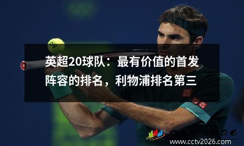 英超20球队：最有价值的首发阵容的排名，利物浦排名第三
