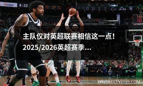 主队仅对英超联赛相信这一点！ 2025/2026英超赛季的Migu独家直播