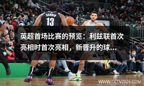 英超首场比赛的预览：利兹联首次亮相时首次亮相，新晋升的球队在主场赢得了？