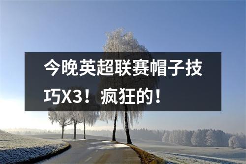 今晚英超联赛帽子技巧X3！疯狂的！
