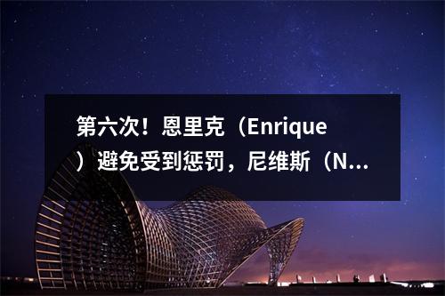 第六次！恩里克（Enrique）避免受到惩罚，尼维斯（Neves）确认停赛，巴黎再次挑战英超联赛的大目标