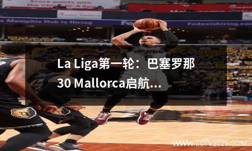 La Liga第一轮：巴塞罗那30 Mallorca启航，Yamal闪耀了所有比赛