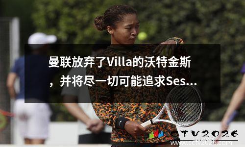 曼联放弃了Villa的沃特金斯，并将尽一切可能追求Sesco