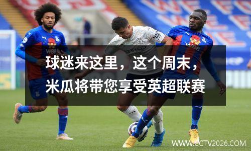 球迷来这里，这个周末，米瓜将带您享受英超联赛