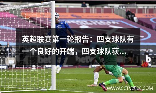 英超联赛第一轮报告：四支球队有一个良好的开端，四支球队获得了平局，最新的积分均已发布