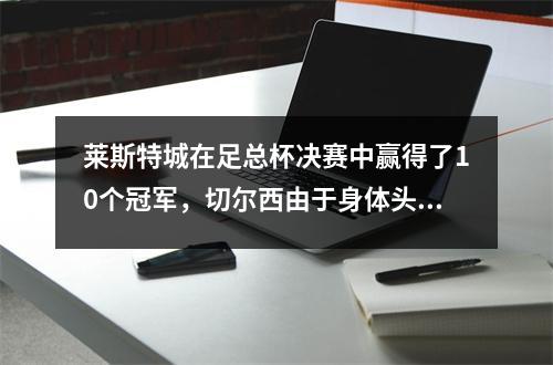 莱斯特城在足总杯决赛中赢得了10个冠军，切尔西由于身体头发的越位而使球无效