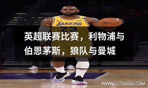 英超联赛比赛，利物浦与伯恩茅斯，狼队与曼城