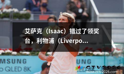 艾萨克（Isaac）错过了领奖台，利物浦（Liverpool