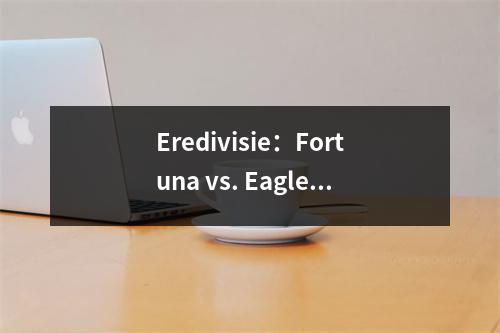 Eredivisie：Fortuna vs. Eagle向前，了解Eredivisie常规，开场游戏的想法就像启蒙