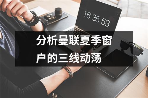 分析曼联夏季窗户的三线动荡