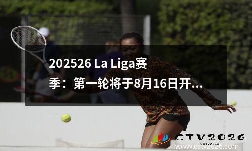 202526 La Liga赛季：第一轮将于8月16日开始，看看谁能获得一个良好的开端