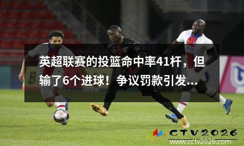 英超联赛的投篮命中率41杆，但输了6个进球！争议罚款引发了激烈的讨论