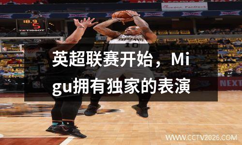 英超联赛开始，Migu拥有独家的表演