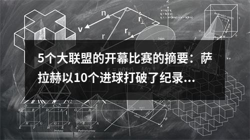 5个大联盟的开幕比赛的摘要：萨拉赫以10个进球打破了纪录，利物浦勉强赢得了42