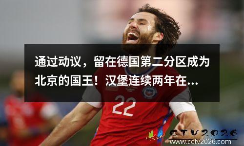 通过动议，留在德国第二分区成为北京的国王！汉堡连续两年在德甲晋升季后赛中输了