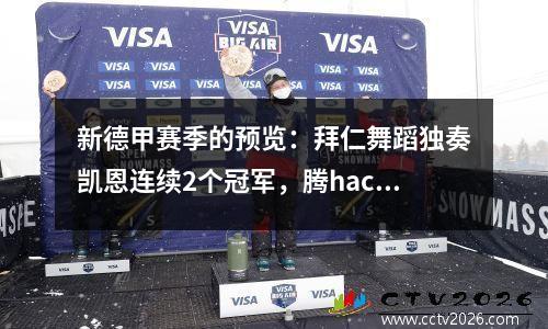 新德甲赛季的预览：拜仁舞蹈独奏凯恩连续2个冠军，腾hach干扰了局势，并在四分之一决赛中争夺亚军
