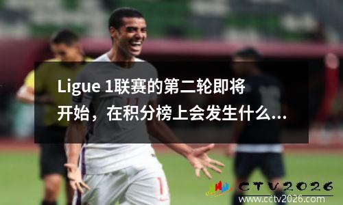 Ligue 1联赛的第二轮即将开始，在积分榜上会发生什么变化