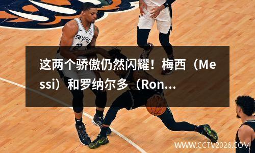 这两个骄傲仍然闪耀！梅西（Messi）和罗纳尔多（Ronaldo）在2025年继续进球，他们的职业数据将再次竞争