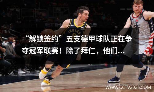 “解锁签约”五支德甲球队正在争夺冠军联赛！除了拜仁，他们都在辅助角色吗？