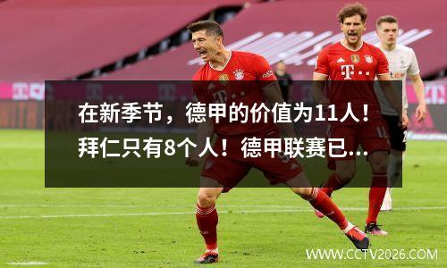 在新季节，德甲的价值为11人！拜仁只有8个人！德甲联赛已经是拜仁的世界！