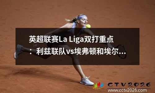 英超联赛La Liga双打重点：利兹联队vs埃弗顿和埃尔奇vs贝蒂斯的战斗状况分析
