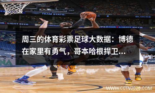 周三的体育彩票足球大数据：博德在家里有勇气，哥本哈根捍卫！