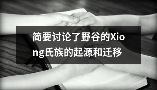 简要讨论了野谷的Xiong氏族的起源和迁移