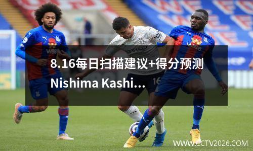 8.16每日扫描建议+得分预测Nishima Kashima Antlers vs Fukuoka Hornets