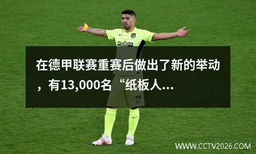 在德甲联赛重赛后做出了新的举动，有13,000名“纸板人”参加了观众。 “纸板人”的欢呼要比“幽灵游戏”好得多